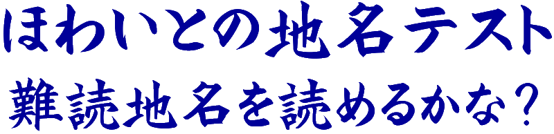 ほわいとの地名テスト 難読地名を読めるかな？